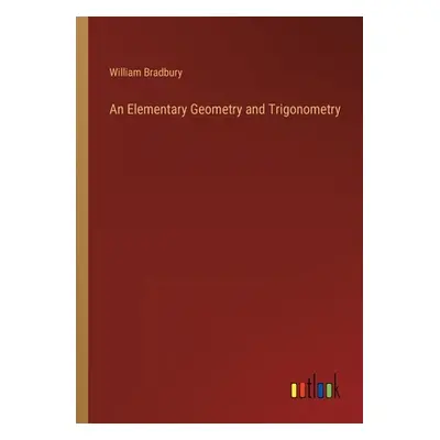 "An Elementary Geometry and Trigonometry" - "" ("Bradbury William")