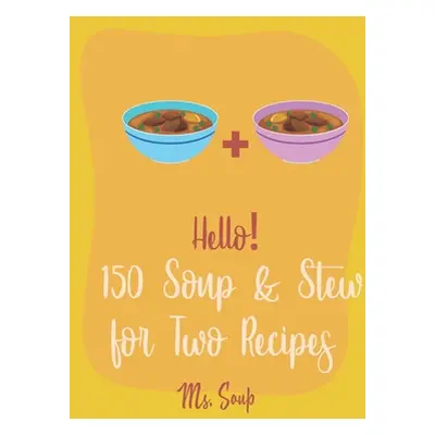 "Hello! 150 Soup & Stew for Two Recipes: Best Soup & Stew for Two Cookbook Ever For Beginners [I