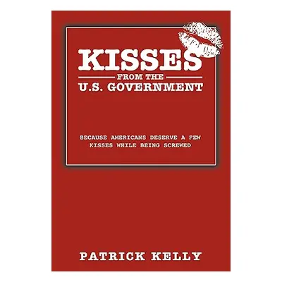 "Kisses from the U.S. Government: Because Americans Deserve a Few Kisses While Being Screwed" - 