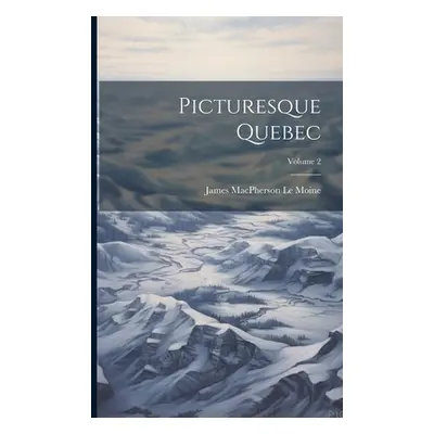 "Picturesque Quebec; Volume 2" - "" ("MacPherson Le Moine James")