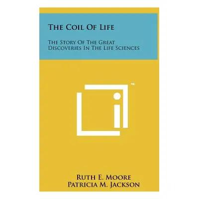 "The Coil of Life: The Story of the Great Discoveries in the Life Sciences" - "" ("Moore Ruth E.