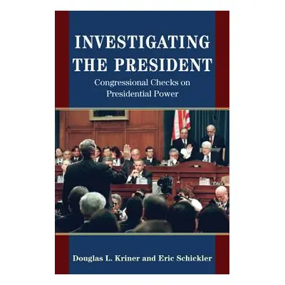 "Investigating the President: Congressional Checks on Presidential Power" - "" ("Kriner Douglas 