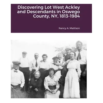 "Discovering Lot West Ackley and Descendants in Oswego County, NY, 1813-1984" - "" ("Mattison Na