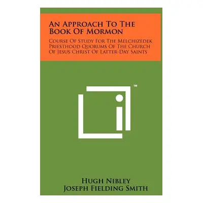 "An Approach To The Book Of Mormon: Course Of Study For The Melchizedek Priesthood Quorums Of Th