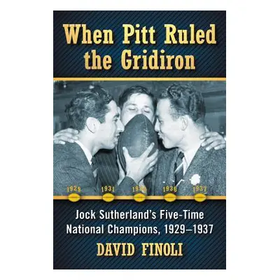 "When Pitt Ruled the Gridiron: Jock Sutherland's Five-Time National Champions, 1929-1937" - "" (