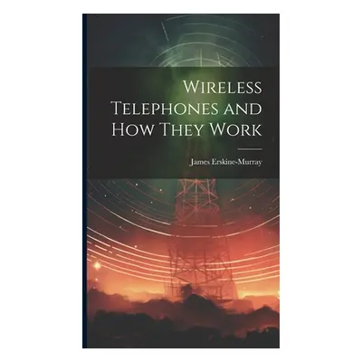 "Wireless Telephones and How They Work" - "" ("Erskine-Murray James")