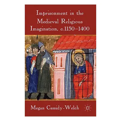 "Imprisonment in the Medieval Religious Imagination, C. 1150-1400" - "" ("Cassidy-Welch M.")