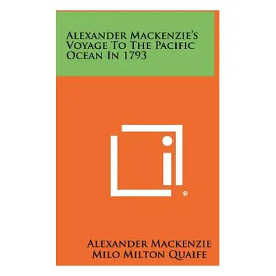 "Alexander Mackenzie's Voyage To The Pacific Ocean In 1793" - "" ("MacKenzie Alexander")