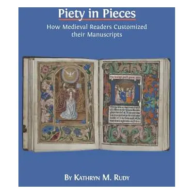 "Piety in Pieces: How Medieval Readers Customized their Manuscripts" - "" ("Rudy Kathryn M.")