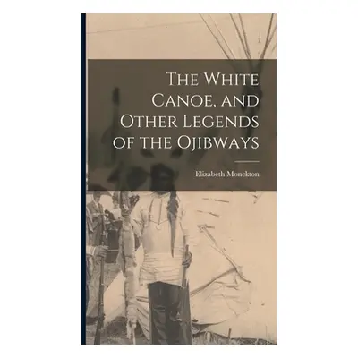 "The White Canoe, and Other Legends of the Ojibways" - "" ("Monckton Elizabeth")