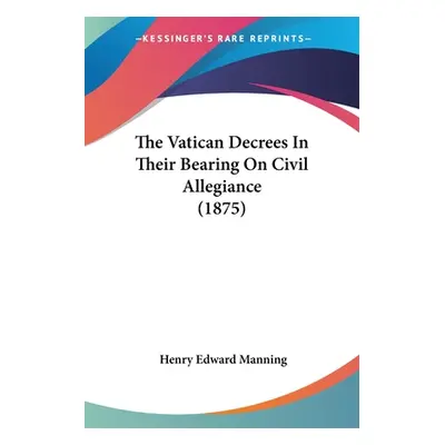 "The Vatican Decrees In Their Bearing On Civil Allegiance (1875)" - "" ("Manning Henry Edward")