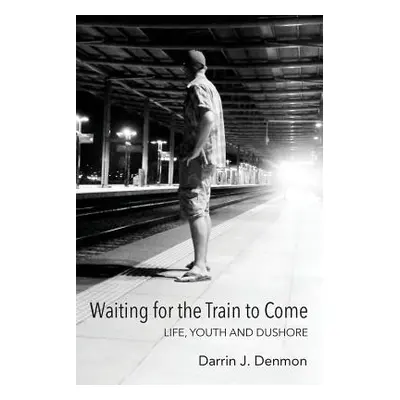 "Waiting for the Train to Come: Life, Youth and Dushore" - "" ("Denmon Darrin J.")