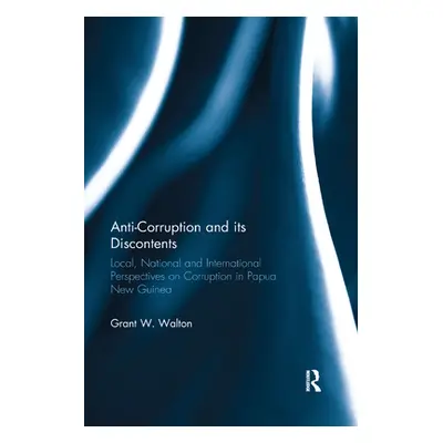 "Anti-Corruption and its Discontents: Local, National and International Perspectives on Corrupti