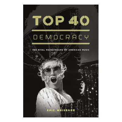 "Top 40 Democracy: The Rival Mainstreams of American Music" - "" ("Weisbard Eric")