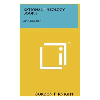 "Rational Theology, Book 1: Apologetics" - "" ("Knight Gordon F.")