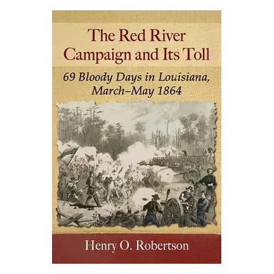 "The Red River Campaign and Its Toll: 69 Bloody Days in Louisiana, March-May 1864" - "" ("Robert