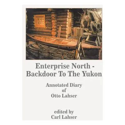 "Enterprise North - Backdoor to the Yukon: Annotated Diary of Otto Lahser" - "" ("Lahser Carl")