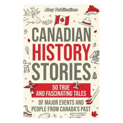 "Canadian History Stories: 50 True and Fascinating Tales of Major Events and People from Canada'