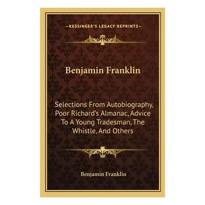 "Benjamin Franklin: Selections From Autobiography, Poor Richard's Almanac, Advice To A Young Tra