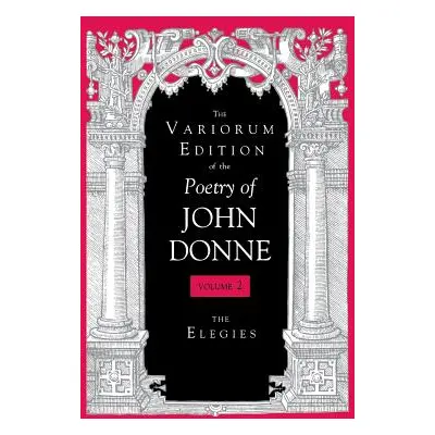 "The Variorum Edition of the Poetry of John Donne, Volume 2: The Elegies" - "" ("Donne John")