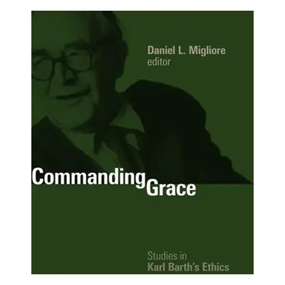 "Commanding Grace: Studies in Karl Barth's Ethics" - "" ("Migliore Daniel L.")