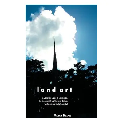 "Land Art: A Complete Guide to Landscape, Environmental, Earthworks, Nature, Sculpture and Insta