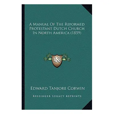 "A Manual of the Reformed Protestant Dutch Church in North America (1859)" - "" ("Corwin Edward 