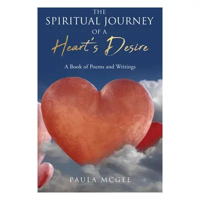 "The Spiritual Journey of a Heart's Desire: A Book of Poems and Writings" - "" ("McGee Paula")