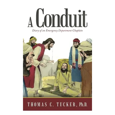 "A Conduit: Diary of an Emergency Department Chaplain" - "" ("Tucker Thomas C.")