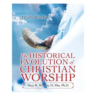 "The Historical Evolution of Christian Worship: A Call to Worship" - "" ("Winters D. Min Mary R.