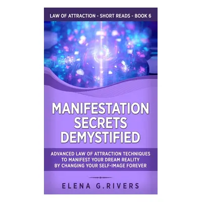 "Manifestation Secrets Demystified: Advanced Law of Attraction Techniques to Manifest Your Dream