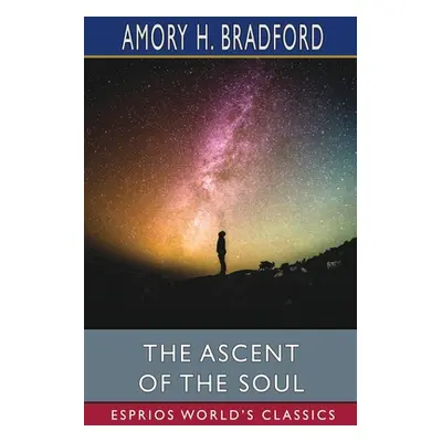 "The Ascent of the Soul (Esprios Classics)" - "" ("Bradford Amory H.")