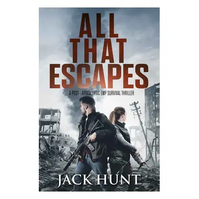 "All That Escapes: A Post-Apocalyptic EMP Survival Thriller" - "" ("Hunt Jack")