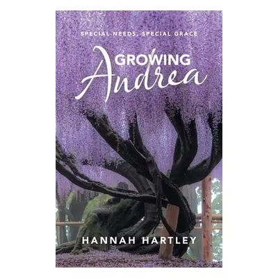 "Growing Andrea: Special Needs, Special Grace" - "" ("Hartley Hannah")