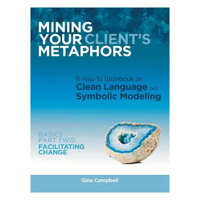 "Mining Your Client's Metaphors: A How-To Workbook on Clean Language and Symbolic Modeling, Basi