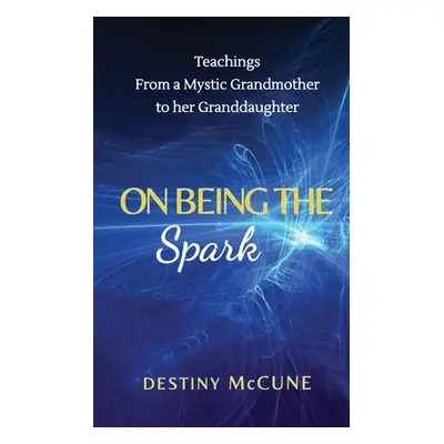 "On Being the Spark: Teachings from a Mystic Grandmother to her Granddaughter" - "" ("McCune Des