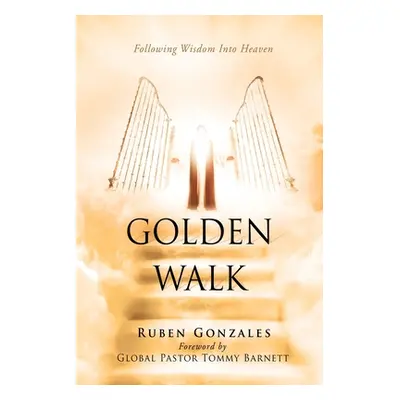 "Golden Walk: Following Wisdom Into Heaven" - "" ("Gonzales Ruben")