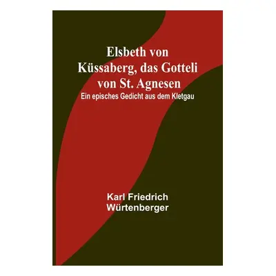 "Elsbeth von Kssaberg, das Gotteli von St. Agnesen; Ein episches Gedicht aus dem Kletgau" - "" (