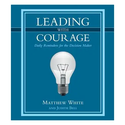 "Leading with Courage: Daily Reminders for the Decision Maker" - "" ("White Matthew")