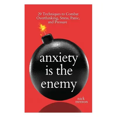 "Anxiety is the Enemy: 29 Techniques to Combat Overthinking, Stress, Panic, and Pressure" - "" (