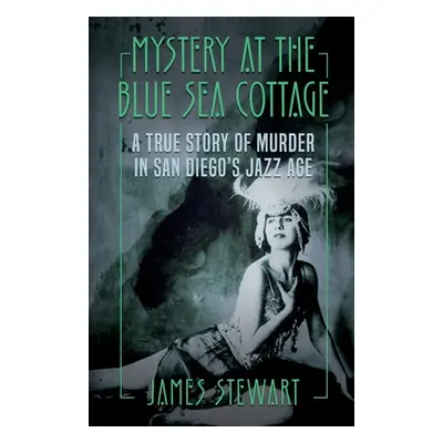 "Mystery At The Blue Sea Cottage: A True Story of Murder in San Diego's Jazz Age" - "" ("Stewart