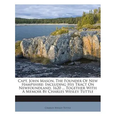 "Capt. John Mason, The Founder Of New Hampshire: Including His Tract On Newfoundland, 1620 ... T