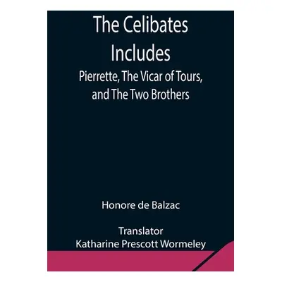 "The Celibates Includes: Pierrette, The Vicar of Tours, and The Two Brothers" - "" ("De Balzac H