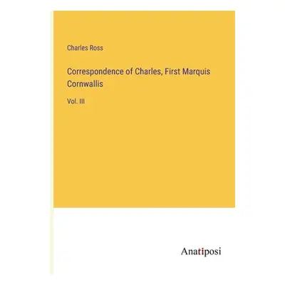 "Correspondence of Charles, First Marquis Cornwallis: Vol. III" - "" ("Ross Charles")