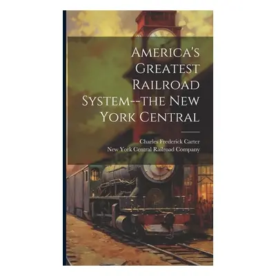 "America's Greatest Railroad System--the New York Central" - "" ("Carter Charles Frederick 1863-