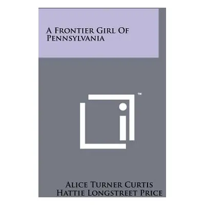 "A Frontier Girl of Pennsylvania" - "" ("Curtis Alice Turner")