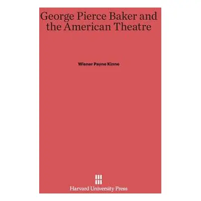 "George Pierce Baker and the American Theatre" - "" ("Kinne Wisner Payne")