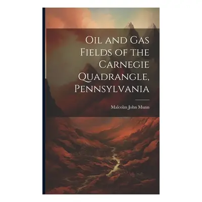 "Oil and Gas Fields of the Carnegie Quadrangle, Pennsylvania" - "" ("Munn Malcolm John")