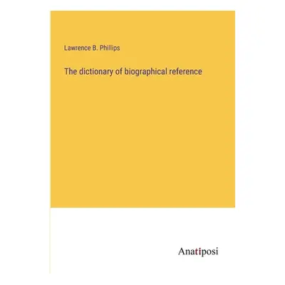 "The dictionary of biographical reference" - "" ("Phillips Lawrence B.")