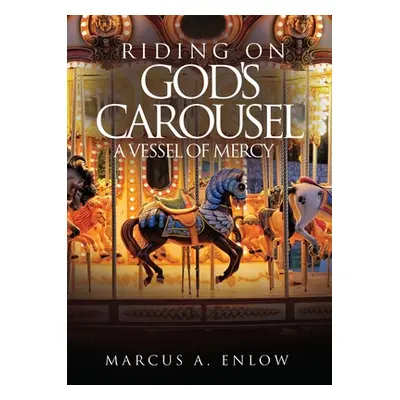 "Riding on God's Carousel: A Vessel of Mercy" - "" ("Enlow Marcus A.")